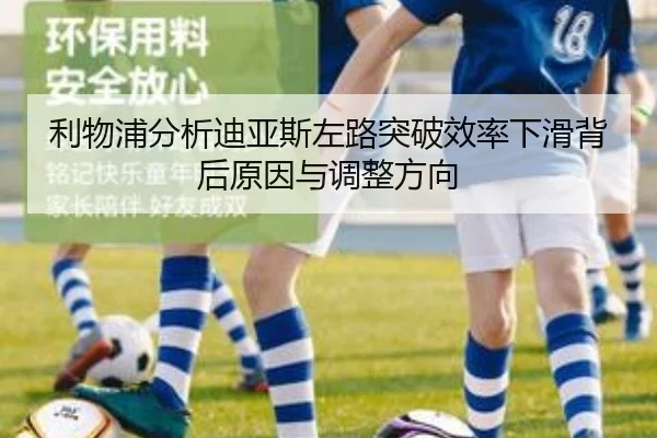 利物浦分析迪亚斯左路突破效率下滑背后原因与调整方向