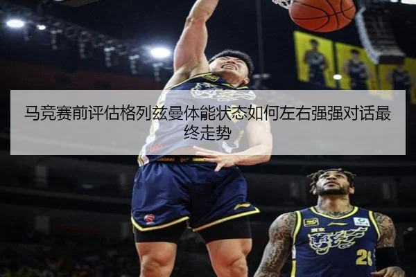 马竞赛前评估格列兹曼体能状态如何左右强强对话最终走势 | kaiyun