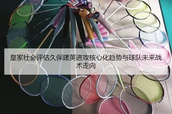 皇家社会评估久保建英进攻核心化趋势与球队未来战术走向 - kaiyun
