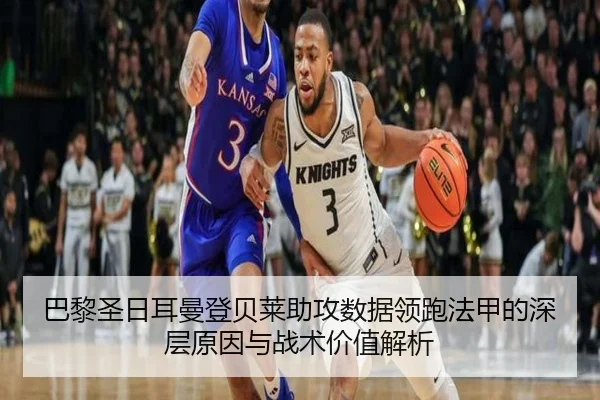 巴黎圣日耳曼登贝莱助攻数据领跑法甲的深层原因与战术价值解析